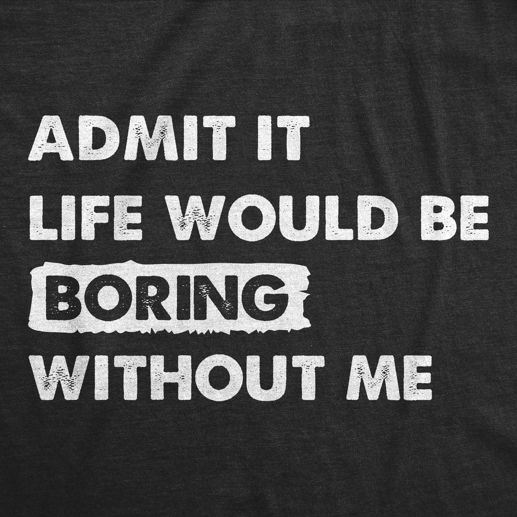 Admit It Life Would Be Boring Without Me Men's T Shirt