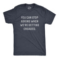You Can Stop Asking When Were Getting Engaged Men's T Shirt