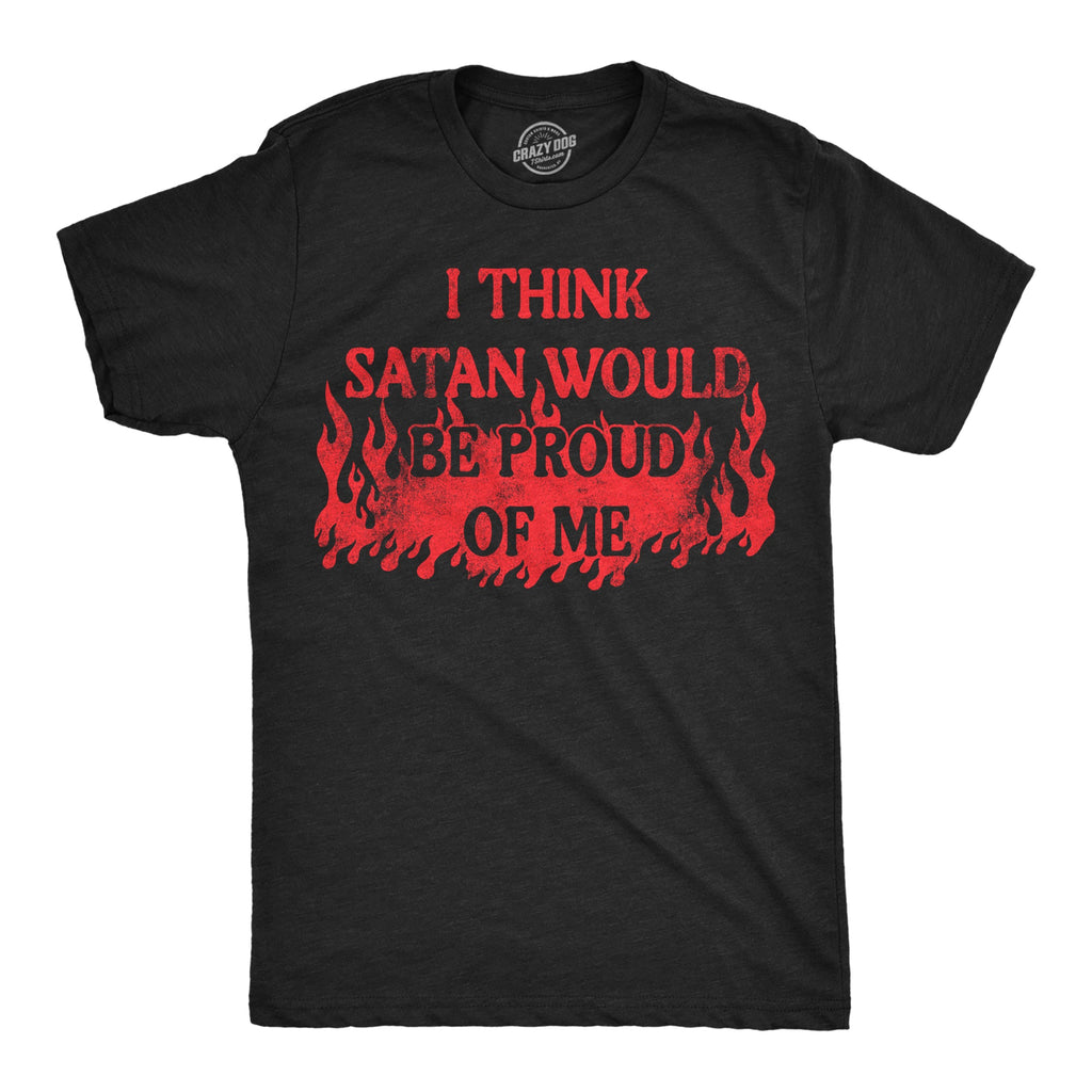 I Think Satan Would Be Proud Of Me Men's T Shirt