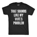 That Sounds Like My Wifes Problem Men's T Shirt