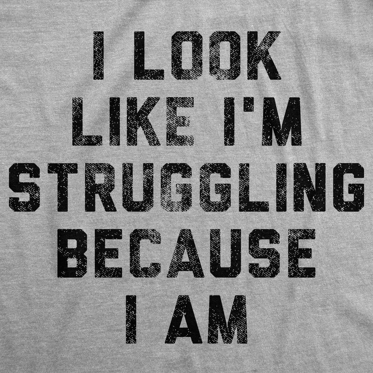 I Look Like Im Struggling Because I Am Men's T Shirt