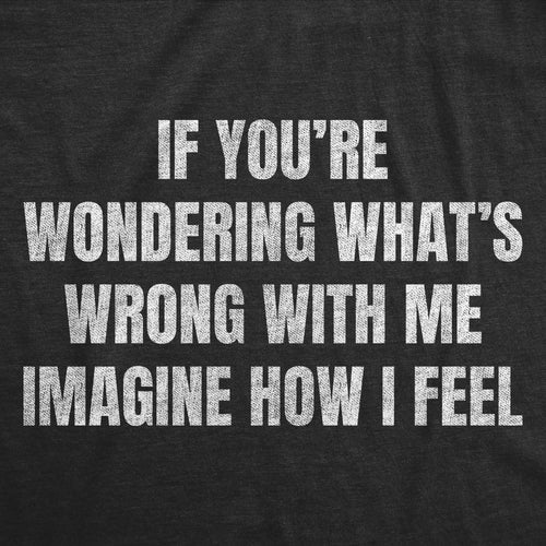 If Youre Wondering Whats Wrong Imagine How I Feel Men's T Shirt