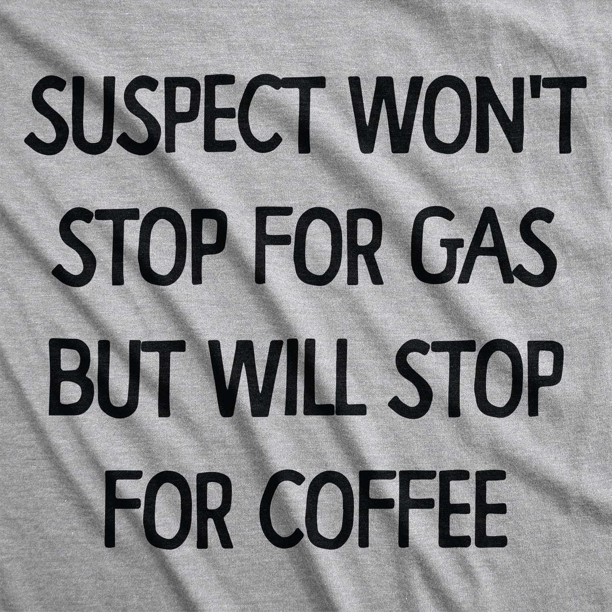 Suspect Wont Stop For Gas But Will Stop For Coffee Men's T Shirt