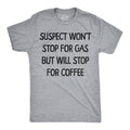 Suspect Wont Stop For Gas But Will Stop For Coffee Men's T Shirt
